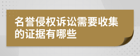 名誉侵权诉讼需要收集的证据有哪些