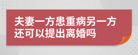 夫妻一方患重病另一方还可以提出离婚吗
