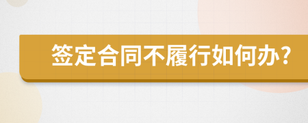 签定合同不履行如何办?