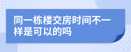 同一栋楼交房时间不一样是可以的吗