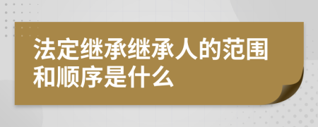 法定继承继承人的范围和顺序是什么