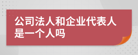 公司法人和企业代表人是一个人吗