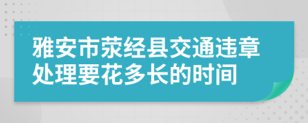 雅安市荥经县交通违章处理要花多长的时间