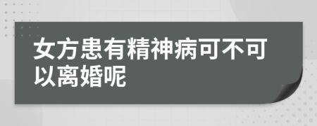 女方患有精神病可不可以离婚呢