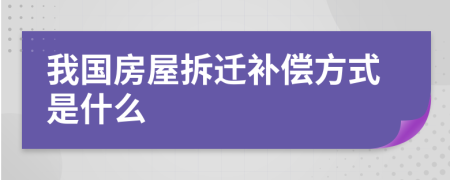 我国房屋拆迁补偿方式是什么