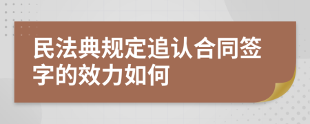 民法典规定追认合同签字的效力如何