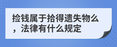 捡钱属于拾得遗失物么，法律有什么规定