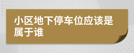 小区地下停车位应该是属于谁