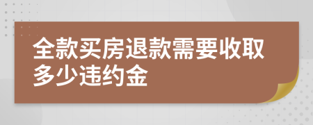 全款买房退款需要收取多少违约金