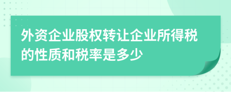 外资企业股权转让企业所得税的性质和税率是多少