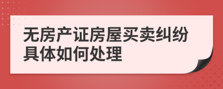 无房产证房屋买卖纠纷具体如何处理