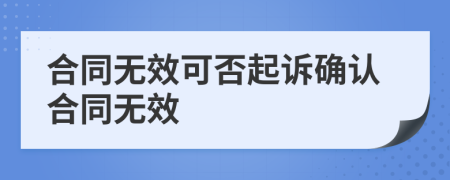 合同无效可否起诉确认合同无效