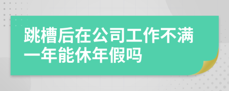 跳槽后在公司工作不满一年能休年假吗