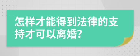 怎样才能得到法律的支持才可以离婚？