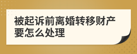 被起诉前离婚转移财产要怎么处理