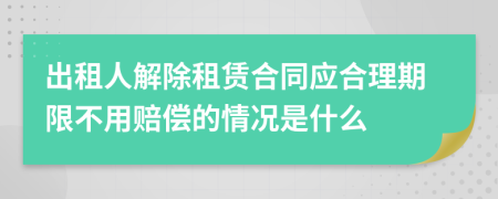 出租人解除租赁合同应合理期限不用赔偿的情况是什么