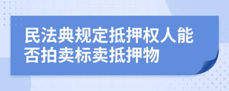 民法典规定抵押权人能否拍卖标卖抵押物