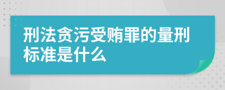 刑法贪污受贿罪的量刑标准是什么