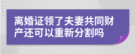 离婚证领了夫妻共同财产还可以重新分割吗