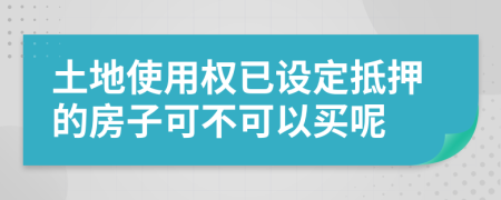 土地使用权已设定抵押的房子可不可以买呢