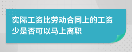 实际工资比劳动合同上的工资少是否可以马上离职