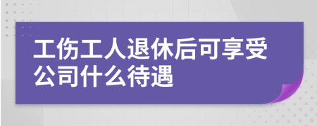 工伤工人退休后可享受公司什么待遇