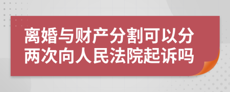 离婚与财产分割可以分两次向人民法院起诉吗