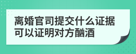 离婚官司提交什么证据可以证明对方酗酒