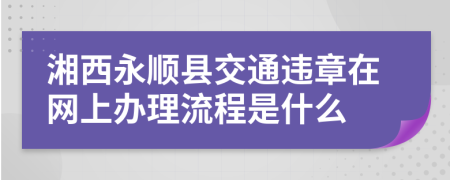湘西永顺县交通违章在网上办理流程是什么