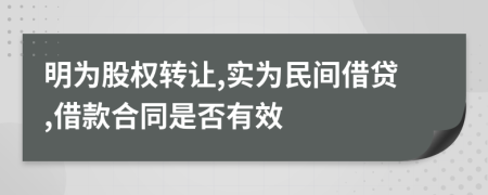 明为股权转让,实为民间借贷,借款合同是否有效