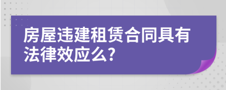 房屋违建租赁合同具有法律效应么?