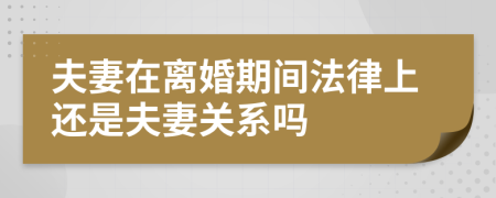 夫妻在离婚期间法律上还是夫妻关系吗