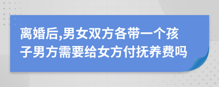 离婚后,男女双方各带一个孩子男方需要给女方付抚养费吗