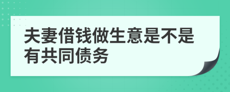 夫妻借钱做生意是不是有共同债务