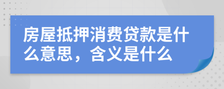 房屋抵押消费贷款是什么意思，含义是什么