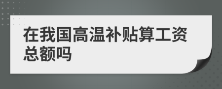 在我国高温补贴算工资总额吗