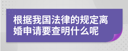 根据我国法律的规定离婚申请要查明什么呢