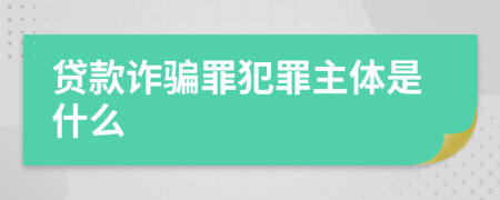 贷款诈骗罪犯罪主体是什么