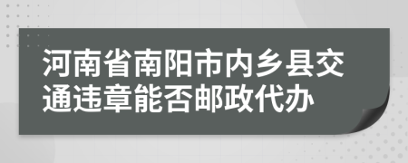 河南省南阳市内乡县交通违章能否邮政代办