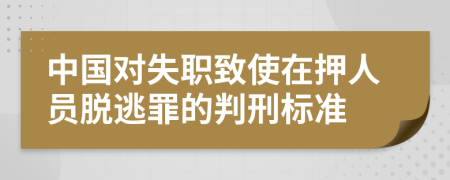 中国对失职致使在押人员脱逃罪的判刑标准