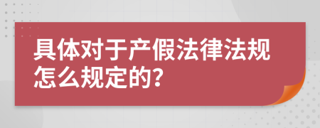 具体对于产假法律法规怎么规定的？