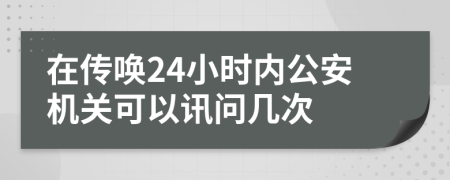 在传唤24小时内公安机关可以讯问几次