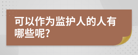 可以作为监护人的人有哪些呢?