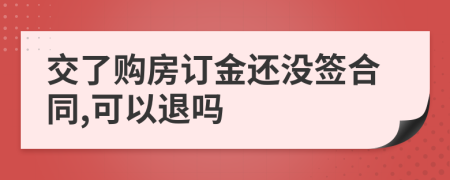 交了购房订金还没签合同,可以退吗