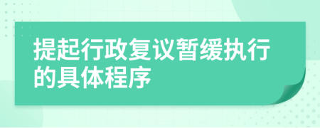 提起行政复议暂缓执行的具体程序