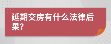 延期交房有什么法律后果？