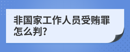 非国家工作人员受贿罪怎么判?