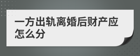 一方出轨离婚后财产应怎么分