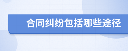 合同纠纷包括哪些途径