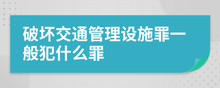 破坏交通管理设施罪一般犯什么罪